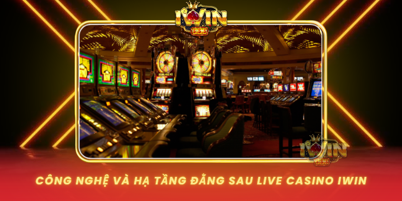 Cong Nghe Va Ha Tang Dang Sau Live Casino Iwin
