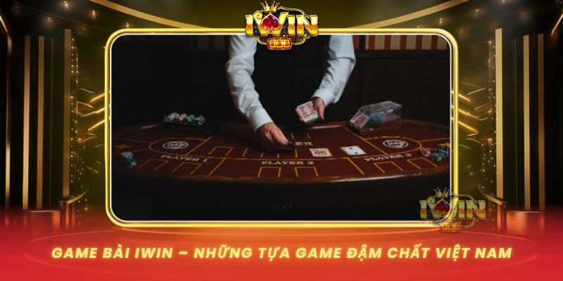 Game Bai Iwin Nhung Tua Game Dam Chat Viet Nam