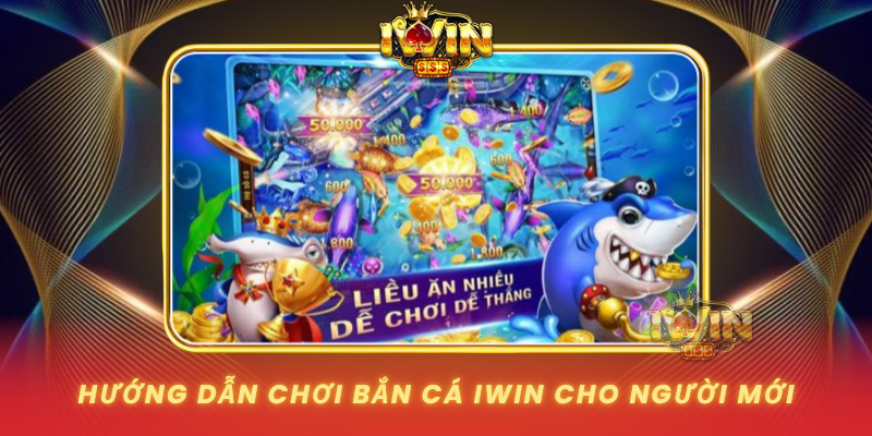 Huong Dan Choi Ban Ca Iwin Cho Nguoi Moi