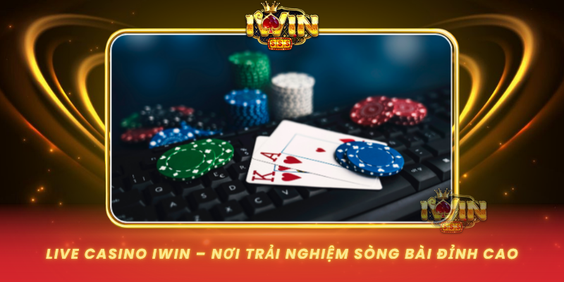 Live Casino Iwin Noi Trai Nghiem Song Bai Dinh Cao